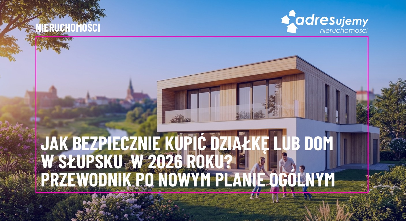 Jak bezpiecznie kupić działkę lub dom w Słupsku w 2026 roku? Przewodnik po nowym Planie Ogólnym