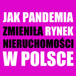 Jak pandemia zmieniła rynek nieruchomości w Polsce