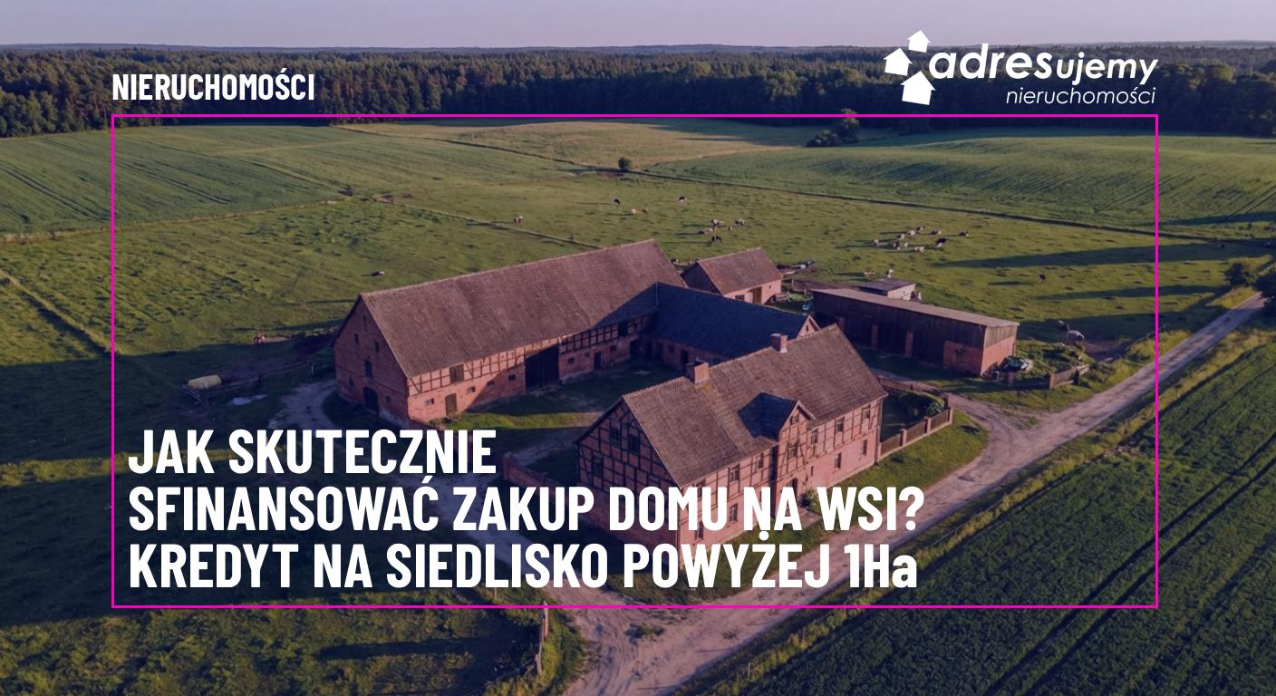 Kredyt na siedlisko powyżej 1 ha a ustawa UKUR. Jak skutecznie sfinansować zakup domu na wsi w okolicach Słupska?