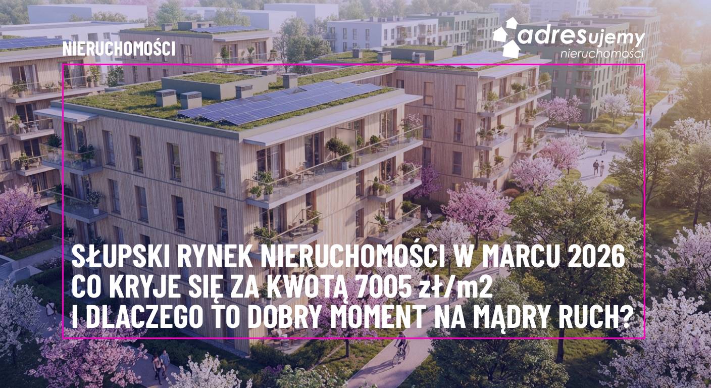 Słupski rynek nieruchomości w marcu 2026: Co kryje się za kwotą 7005 zł za metr i dlaczego to dobry moment na mądry ruch?