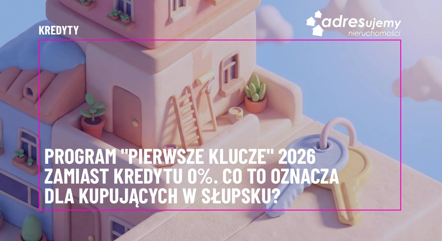 Program 'Pierwsze Klucze' 2026 zamiast Kredytu 0%. Co to oznacza dla kupujących w Słupsku?