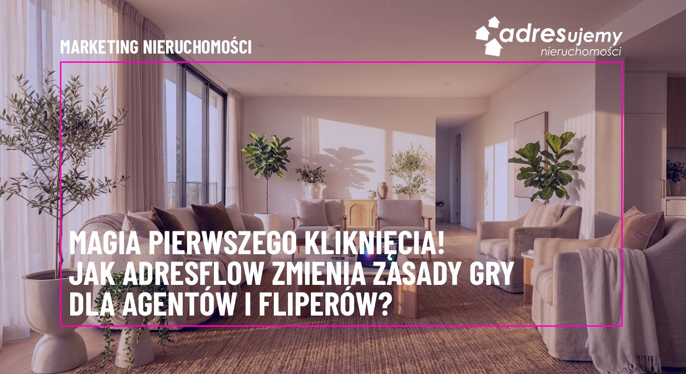 Magia pierwszego kliknięcia. Jak AdresFlow zmienia zasady gry dla agentów i flipperów?
